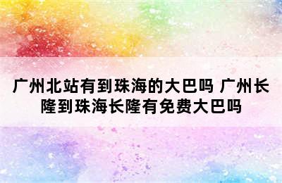广州北站有到珠海的大巴吗 广州长隆到珠海长隆有免费大巴吗